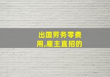 出国劳务零费用,雇主直招的