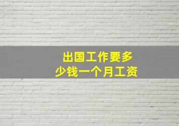 出国工作要多少钱一个月工资