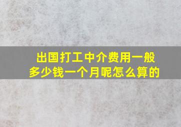 出国打工中介费用一般多少钱一个月呢怎么算的