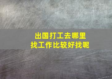 出国打工去哪里找工作比较好找呢