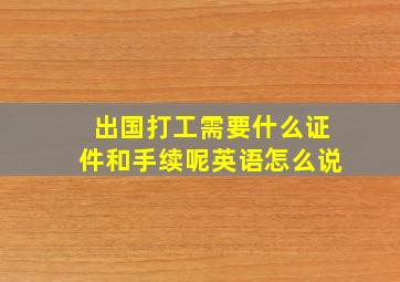 出国打工需要什么证件和手续呢英语怎么说