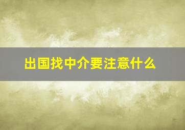 出国找中介要注意什么