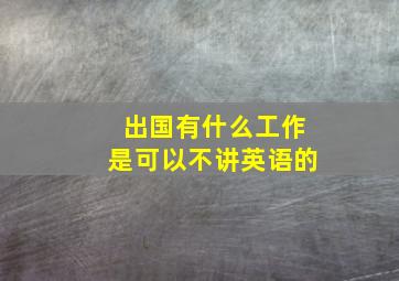 出国有什么工作是可以不讲英语的