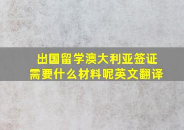 出国留学澳大利亚签证需要什么材料呢英文翻译