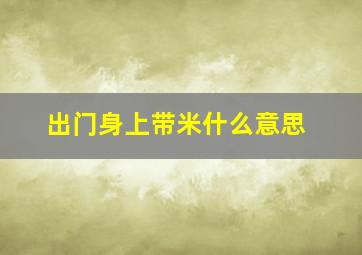 出门身上带米什么意思