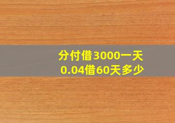 分付借3000一天0.04借60天多少