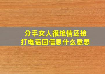 分手女人很绝情还接打电话回信息什么意思