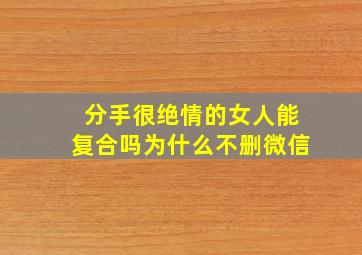 分手很绝情的女人能复合吗为什么不删微信