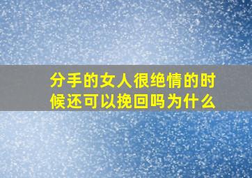 分手的女人很绝情的时候还可以挽回吗为什么