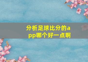 分析足球比分的app哪个好一点啊