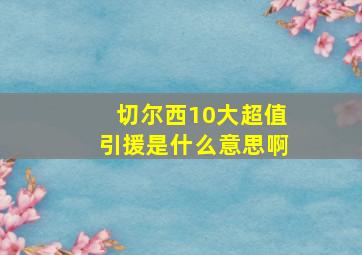 切尔西10大超值引援是什么意思啊