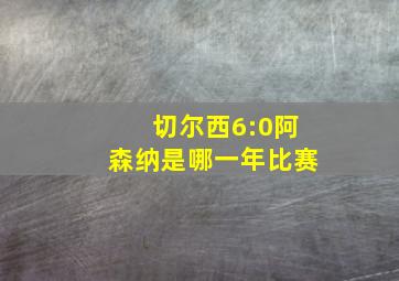 切尔西6:0阿森纳是哪一年比赛