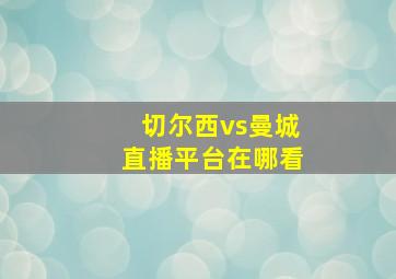 切尔西vs曼城直播平台在哪看