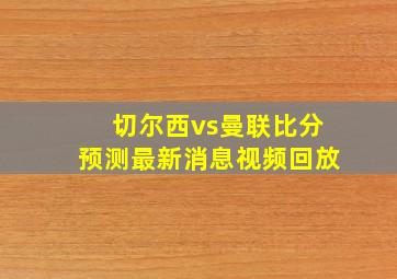 切尔西vs曼联比分预测最新消息视频回放