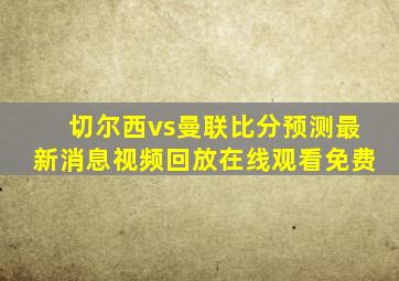 切尔西vs曼联比分预测最新消息视频回放在线观看免费