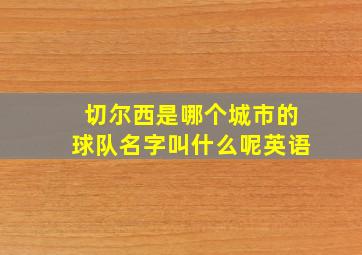 切尔西是哪个城市的球队名字叫什么呢英语