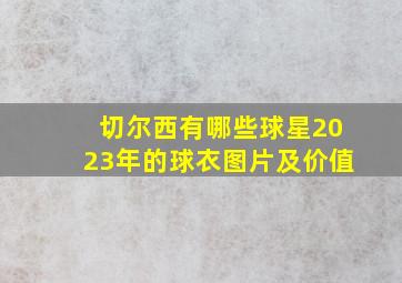 切尔西有哪些球星2023年的球衣图片及价值