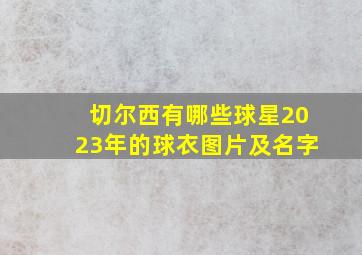 切尔西有哪些球星2023年的球衣图片及名字