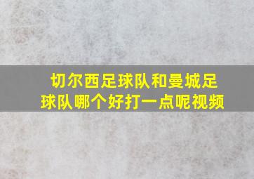 切尔西足球队和曼城足球队哪个好打一点呢视频