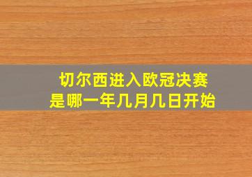 切尔西进入欧冠决赛是哪一年几月几日开始