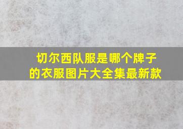 切尔西队服是哪个牌子的衣服图片大全集最新款