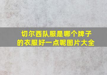 切尔西队服是哪个牌子的衣服好一点呢图片大全