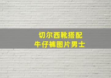 切尔西靴搭配牛仔裤图片男士