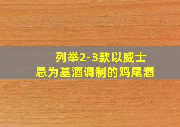 列举2-3款以威士忌为基酒调制的鸡尾酒