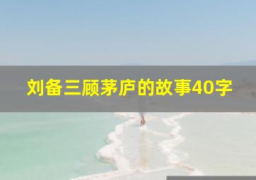 刘备三顾茅庐的故事40字