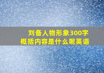 刘备人物形象300字概括内容是什么呢英语