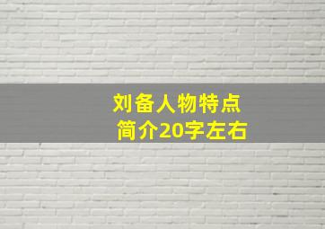 刘备人物特点简介20字左右