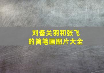 刘备关羽和张飞的简笔画图片大全