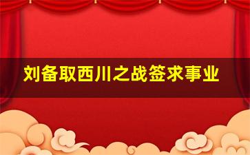 刘备取西川之战签求事业