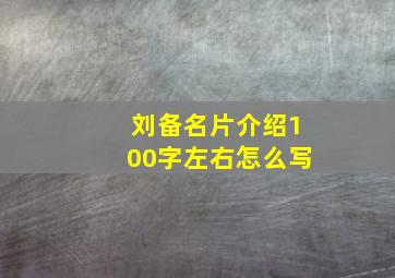 刘备名片介绍100字左右怎么写