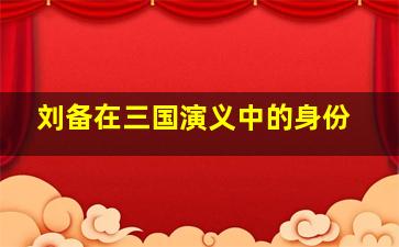 刘备在三国演义中的身份