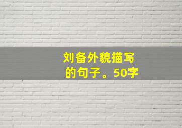 刘备外貌描写的句子。50字