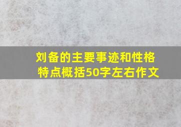 刘备的主要事迹和性格特点概括50字左右作文