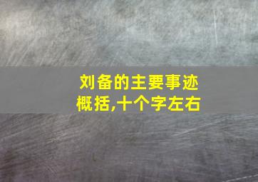 刘备的主要事迹概括,十个字左右