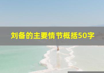 刘备的主要情节概括50字