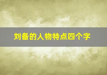 刘备的人物特点四个字