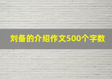 刘备的介绍作文500个字数