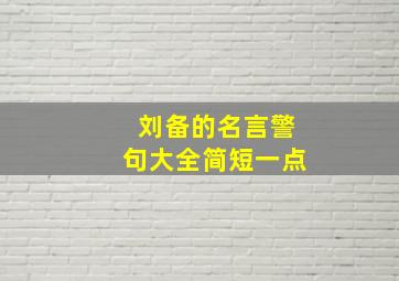 刘备的名言警句大全简短一点