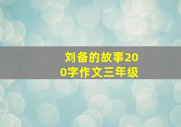 刘备的故事200字作文三年级