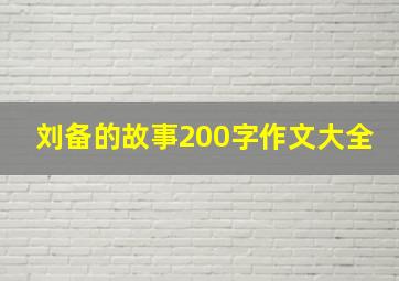 刘备的故事200字作文大全