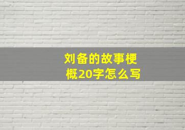 刘备的故事梗概20字怎么写