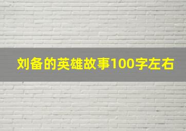 刘备的英雄故事100字左右