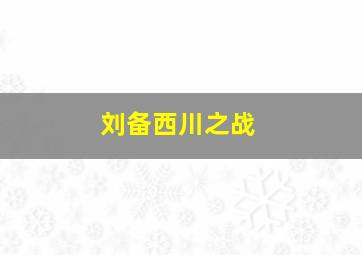 刘备西川之战