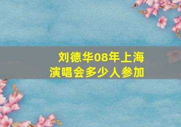 刘德华08年上海演唱会多少人参加