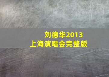 刘德华2013上海演唱会完整版