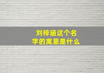 刘梓涵这个名字的寓意是什么